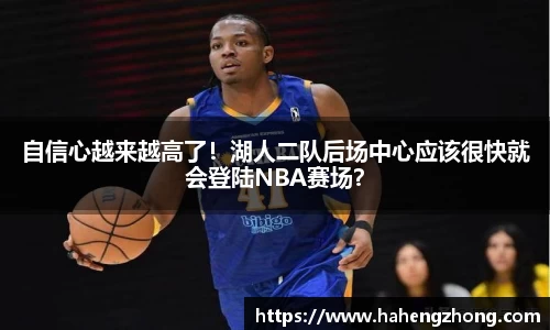 自信心越来越高了！湖人二队后场中心应该很快就会登陆NBA赛场？